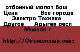 отбойный молот бош › Цена ­ 8 000 - Все города Электро-Техника » Другое   . Адыгея респ.,Майкоп г.